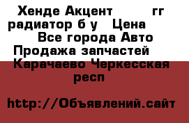 Хенде Акцент 1995-99гг радиатор б/у › Цена ­ 2 700 - Все города Авто » Продажа запчастей   . Карачаево-Черкесская респ.